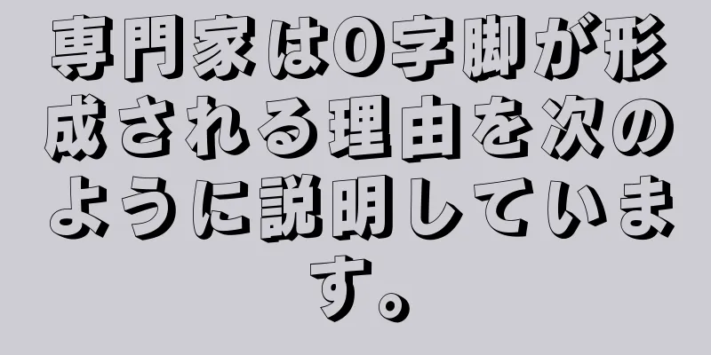 専門家はO字脚が形成される理由を次のように説明しています。