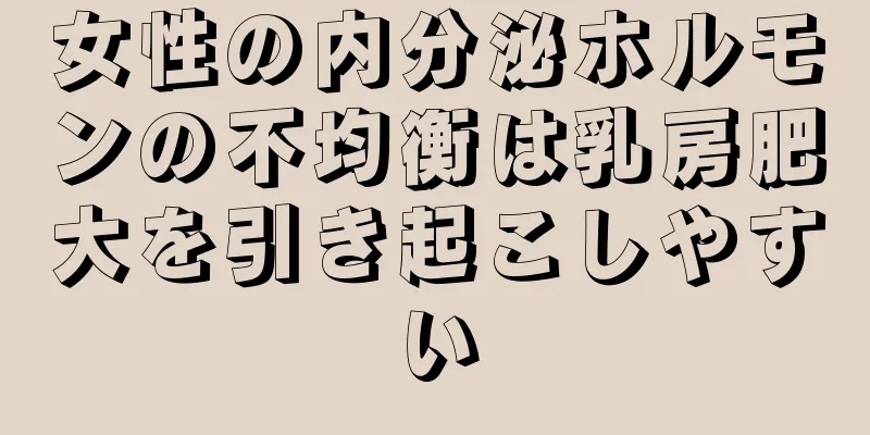女性の内分泌ホルモンの不均衡は乳房肥大を引き起こしやすい