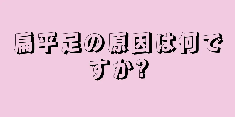 扁平足の原因は何ですか?
