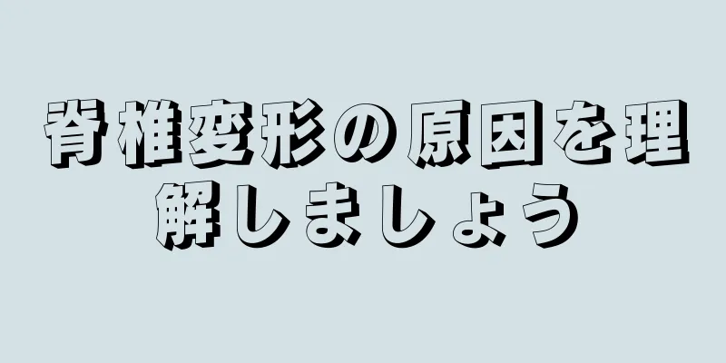 脊椎変形の原因を理解しましょう