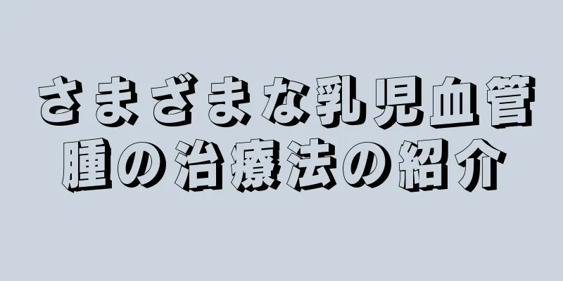 さまざまな乳児血管腫の治療法の紹介