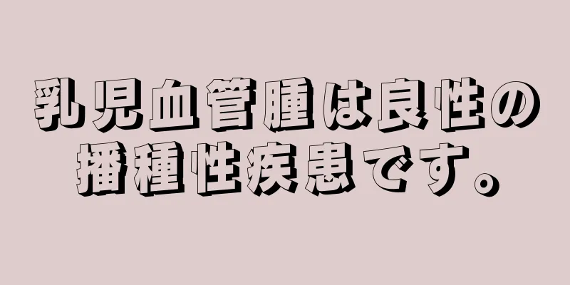 乳児血管腫は良性の播種性疾患です。
