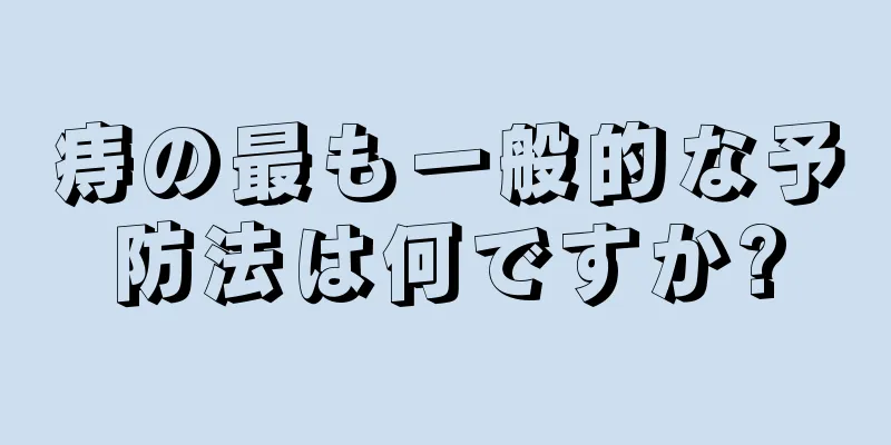 痔の最も一般的な予防法は何ですか?