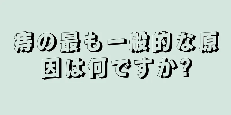 痔の最も一般的な原因は何ですか?