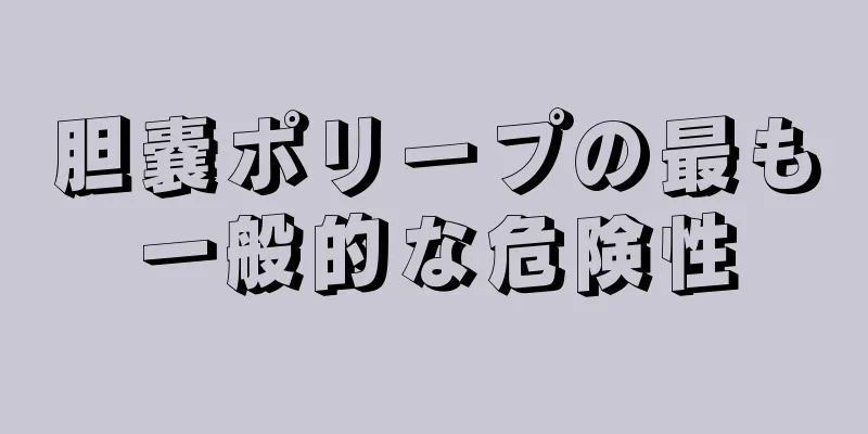 胆嚢ポリープの最も一般的な危険性