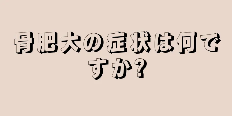 骨肥大の症状は何ですか?