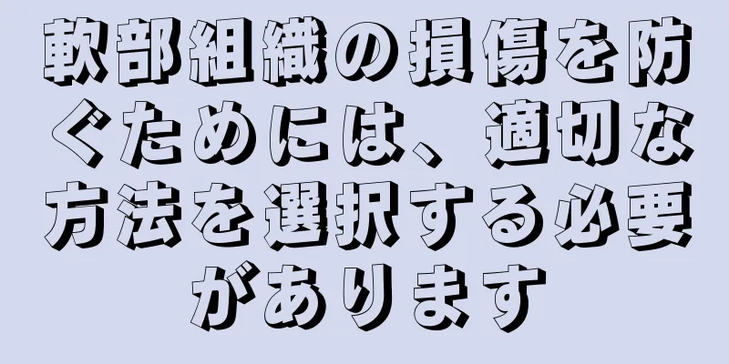 軟部組織の損傷を防ぐためには、適切な方法を選択する必要があります