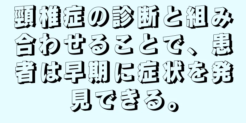 頸椎症の診断と組み合わせることで、患者は早期に症状を発見できる。