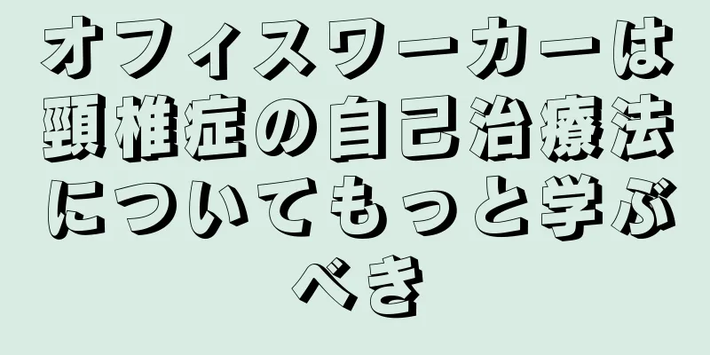 オフィスワーカーは頸椎症の自己治療法についてもっと学ぶべき