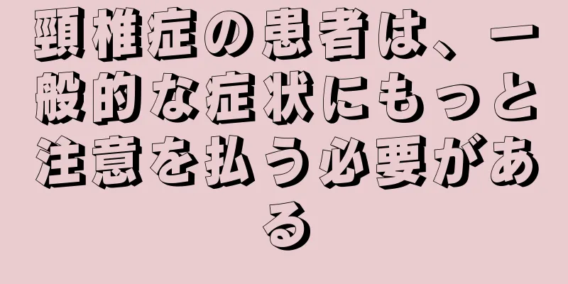 頸椎症の患者は、一般的な症状にもっと注意を払う必要がある