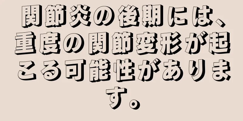 関節炎の後期には、重度の関節変形が起こる可能性があります。