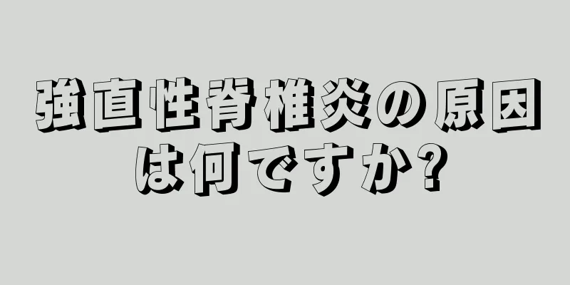 強直性脊椎炎の原因は何ですか?