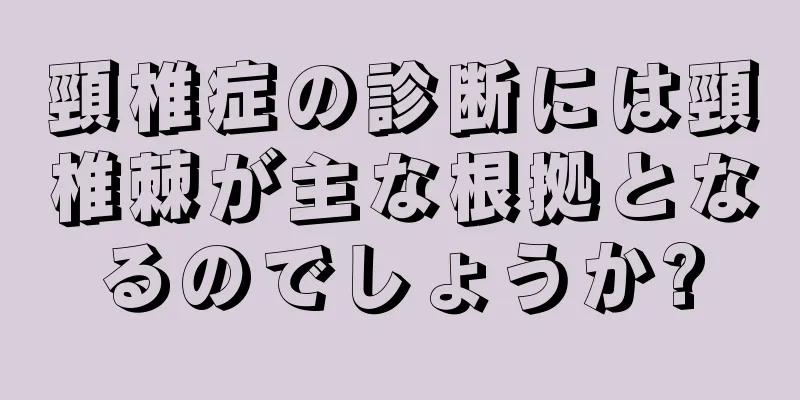 頸椎症の診断には頸椎棘が主な根拠となるのでしょうか?