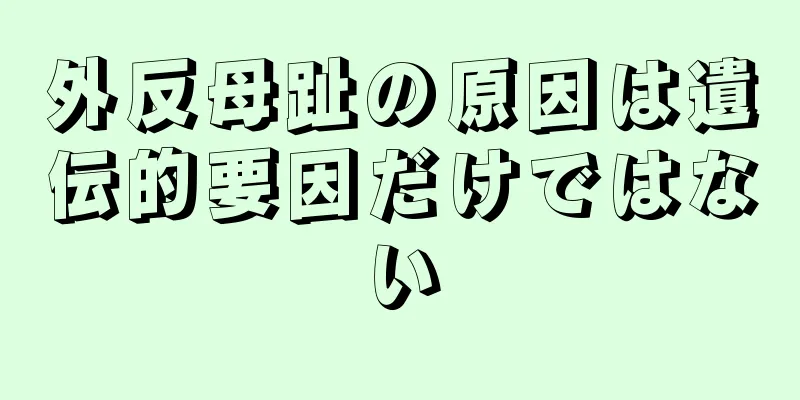 外反母趾の原因は遺伝的要因だけではない