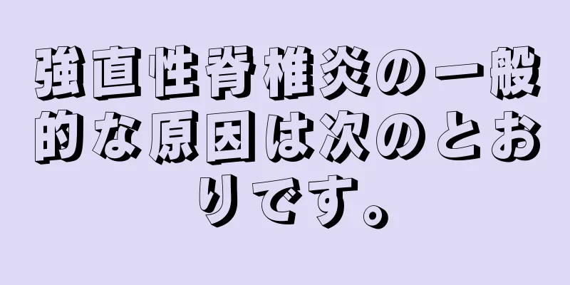 強直性脊椎炎の一般的な原因は次のとおりです。