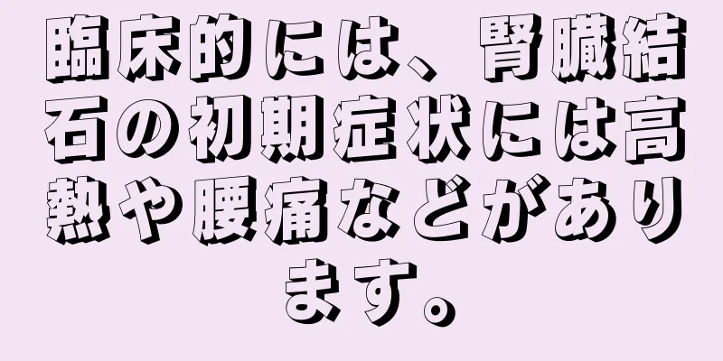 臨床的には、腎臓結石の初期症状には高熱や腰痛などがあります。