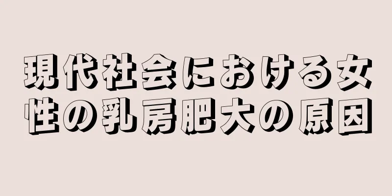 現代社会における女性の乳房肥大の原因