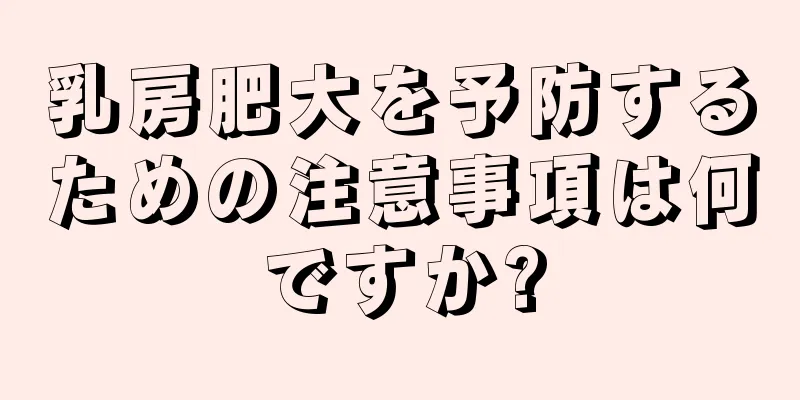 乳房肥大を予防するための注意事項は何ですか?