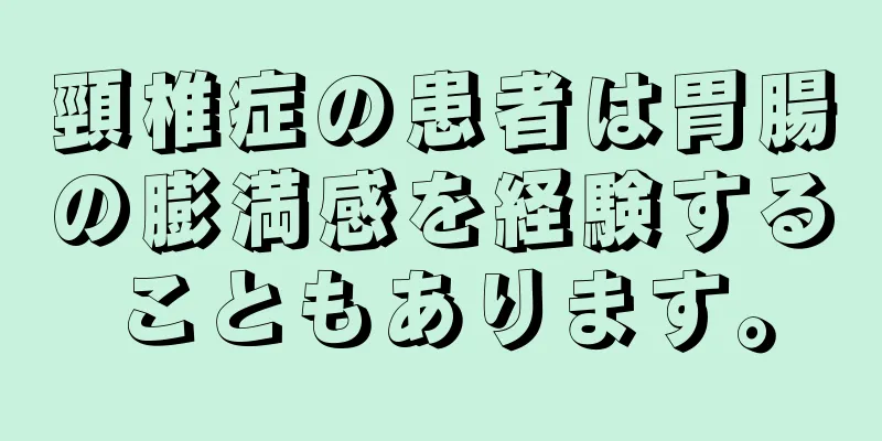 頸椎症の患者は胃腸の膨満感を経験することもあります。