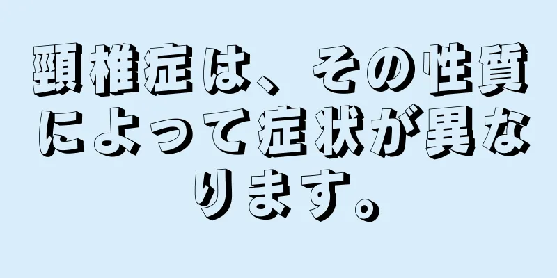 頸椎症は、その性質によって症状が異なります。