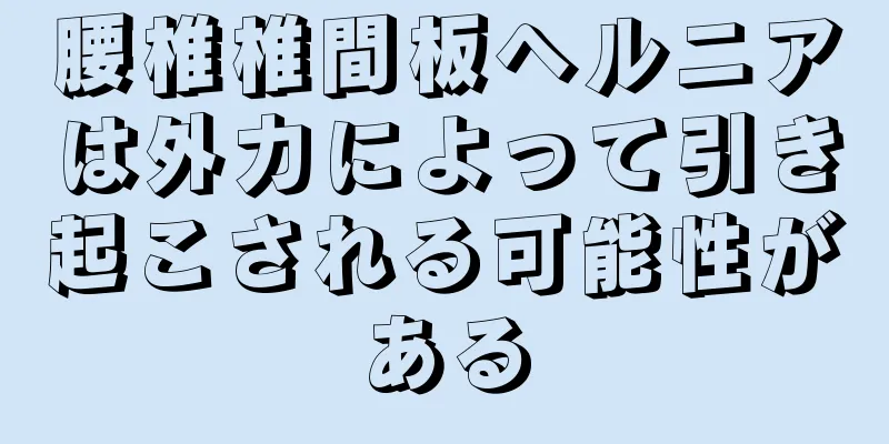 腰椎椎間板ヘルニアは外力によって引き起こされる可能性がある