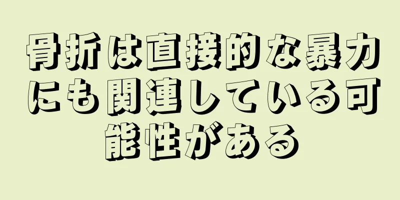 骨折は直接的な暴力にも関連している可能性がある