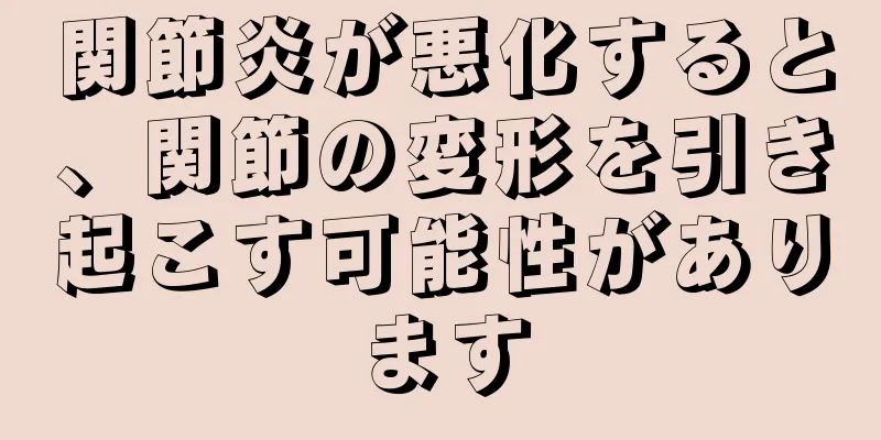 関節炎が悪化すると、関節の変形を引き起こす可能性があります