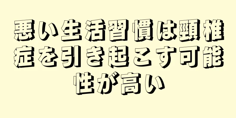 悪い生活習慣は頸椎症を引き起こす可能性が高い