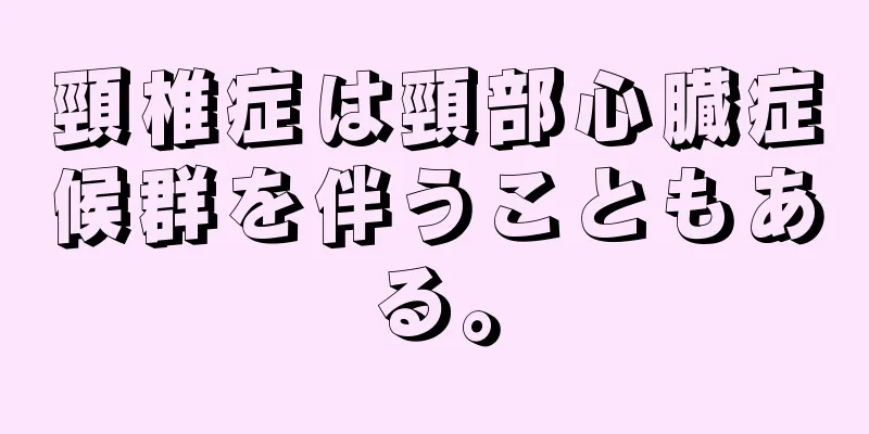 頸椎症は頸部心臓症候群を伴うこともある。