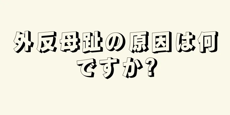 外反母趾の原因は何ですか?