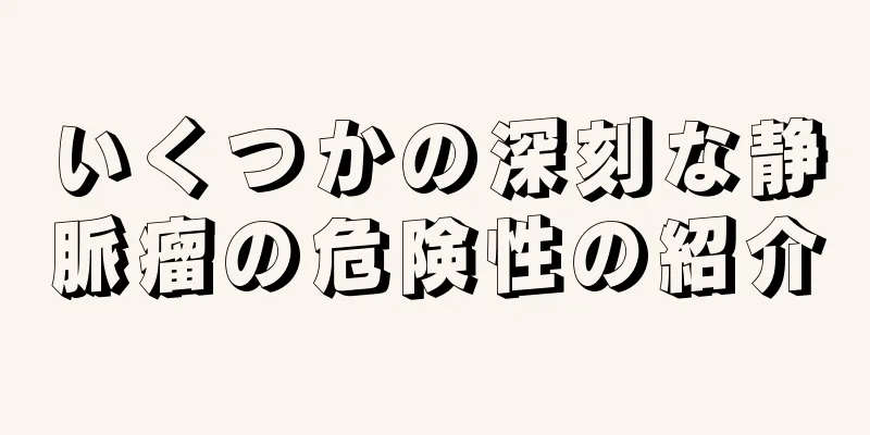 いくつかの深刻な静脈瘤の危険性の紹介