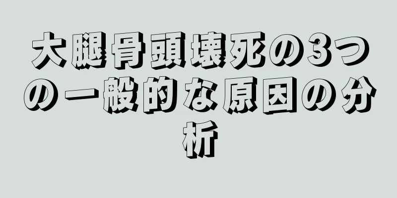 大腿骨頭壊死の3つの一般的な原因の分析