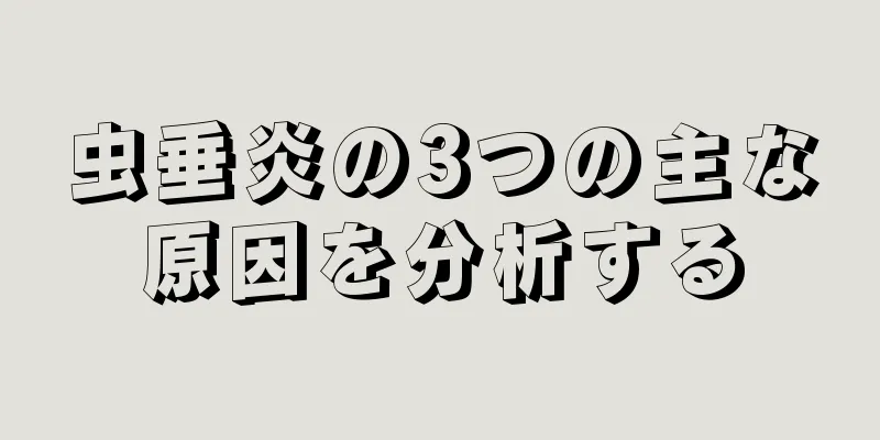 虫垂炎の3つの主な原因を分析する