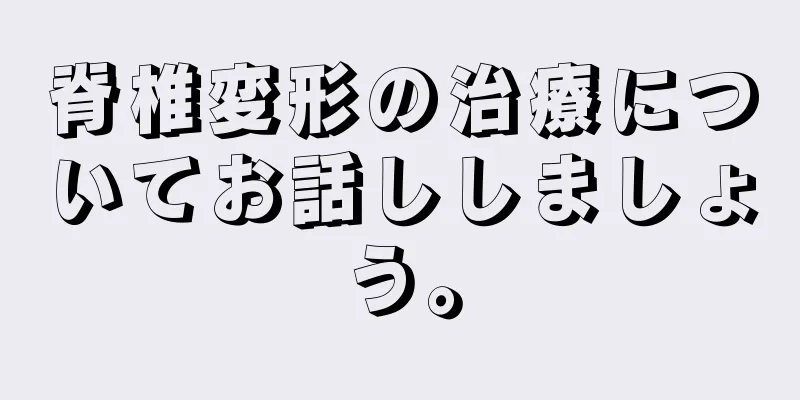 脊椎変形の治療についてお話ししましょう。