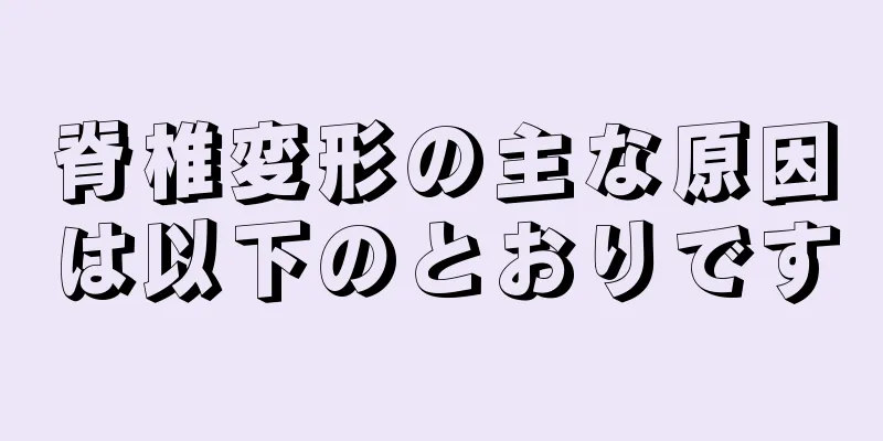 脊椎変形の主な原因は以下のとおりです