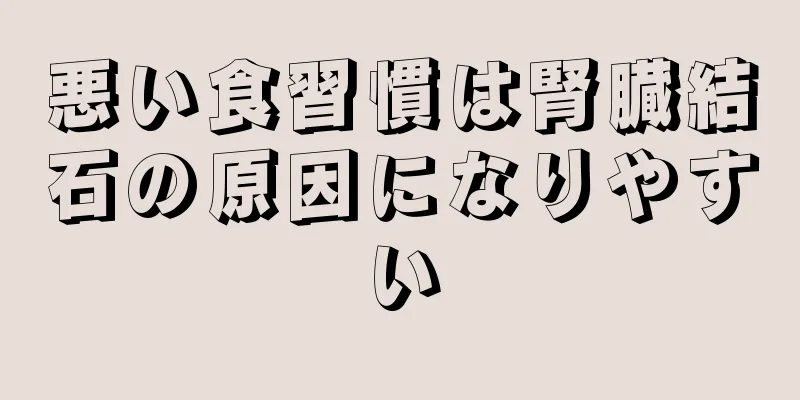 悪い食習慣は腎臓結石の原因になりやすい