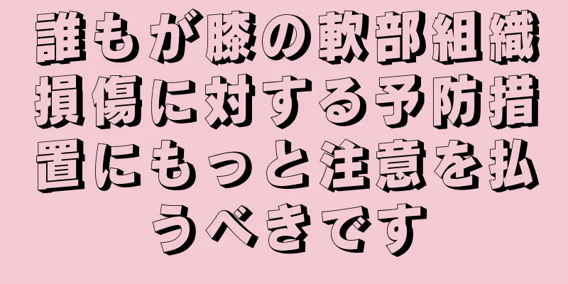 誰もが膝の軟部組織損傷に対する予防措置にもっと注意を払うべきです