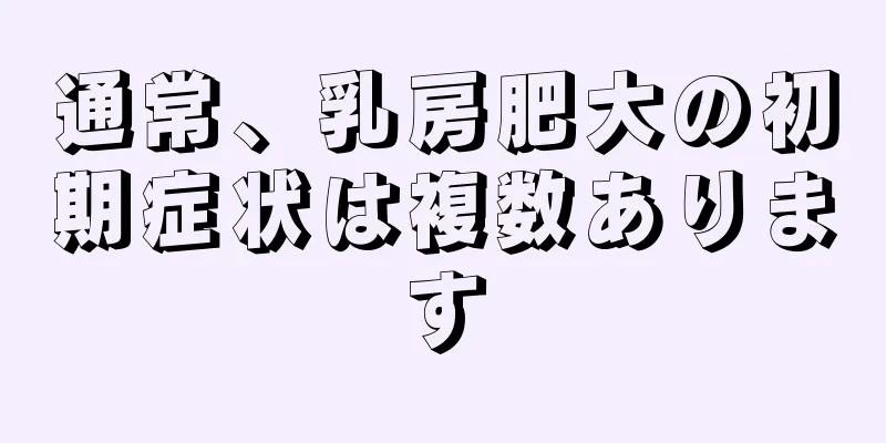 通常、乳房肥大の初期症状は複数あります