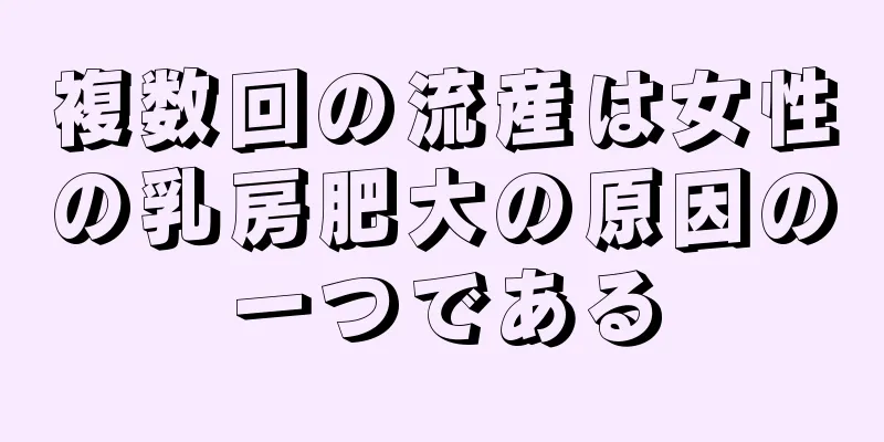 複数回の流産は女性の乳房肥大の原因の一つである