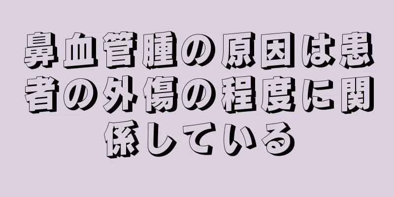 鼻血管腫の原因は患者の外傷の程度に関係している