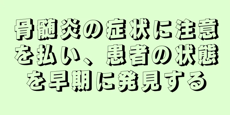 骨髄炎の症状に注意を払い、患者の状態を早期に発見する