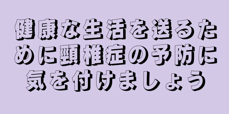 健康な生活を送るために頸椎症の予防に気を付けましょう