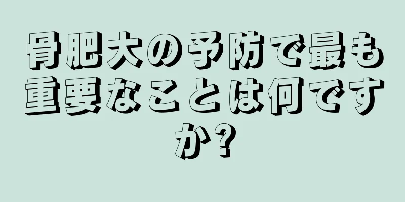 骨肥大の予防で最も重要なことは何ですか?