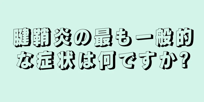 腱鞘炎の最も一般的な症状は何ですか?