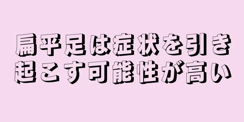 扁平足は症状を引き起こす可能性が高い