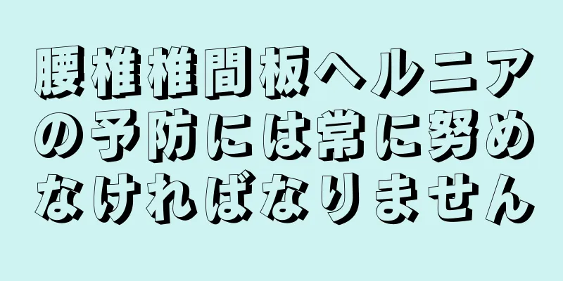 腰椎椎間板ヘルニアの予防には常に努めなければなりません