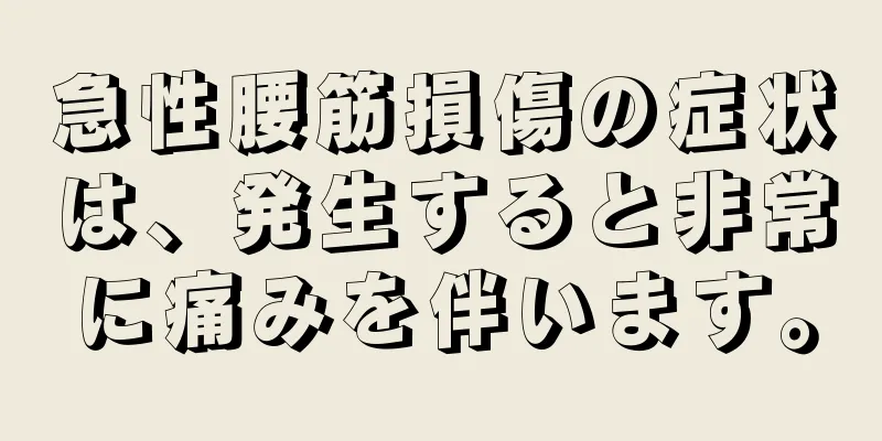 急性腰筋損傷の症状は、発生すると非常に痛みを伴います。