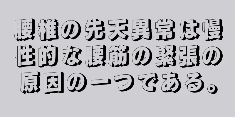 腰椎の先天異常は慢性的な腰筋の緊張の原因の一つである。