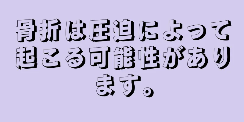骨折は圧迫によって起こる可能性があります。