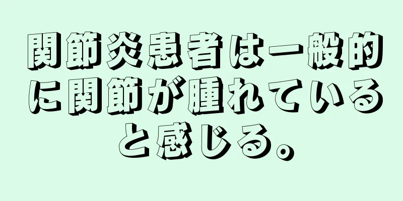 関節炎患者は一般的に関節が腫れていると感じる。